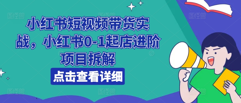 小红书短视频带货实战，小红书0-1起店进阶项目拆解插图