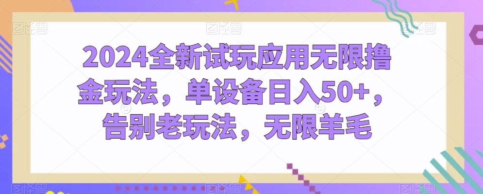 2024全新试玩应用无限撸金玩法，单设备日入50+，告别老玩法，无限羊毛【揭秘】插图