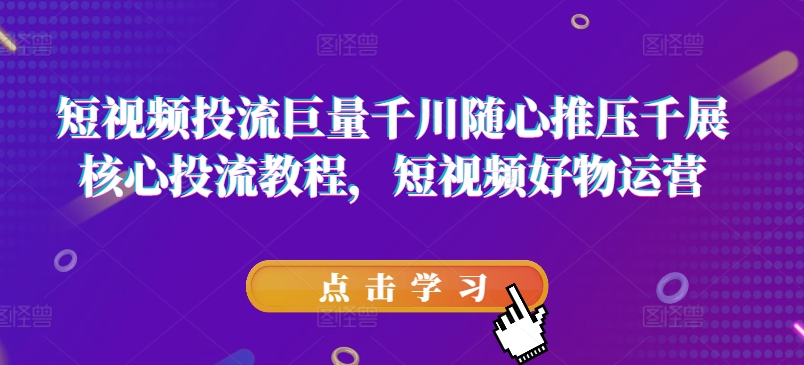 短视频投流巨量千川随心推压千展核心投流教程，短视频好物运营插图