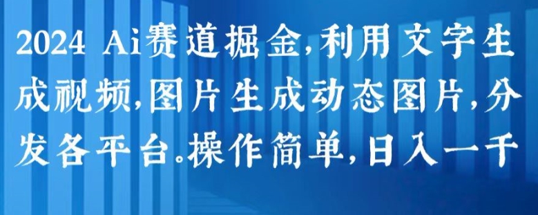 2024 Ai赛道掘金，利用文字生成视频，图片生成动态图片，分发各平台，操作简单，日入1k【揭秘】插图