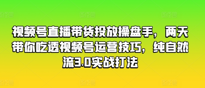 视频号直播带货投放操盘手，两天带你吃透视频号运营技巧，纯自然流3.0实战打法插图