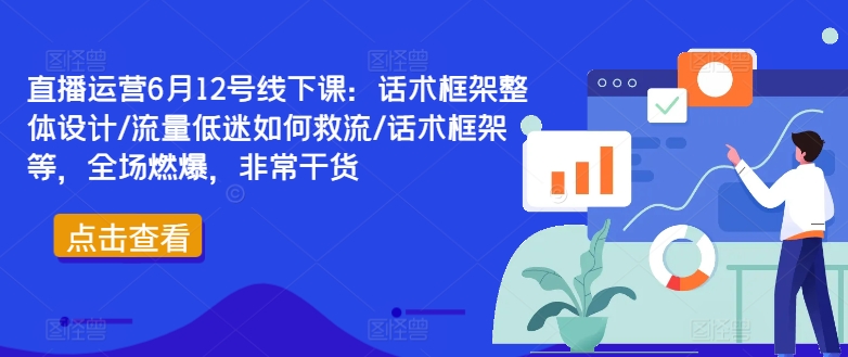 直播运营6月12号线下课：话术框架整体设计/流量低迷如何救流/话术框架等，全场燃爆，非常干货插图