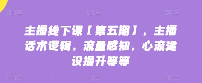 主播线下课【第五期】，主播话术逻辑，流量感知，心流建设提升等等插图