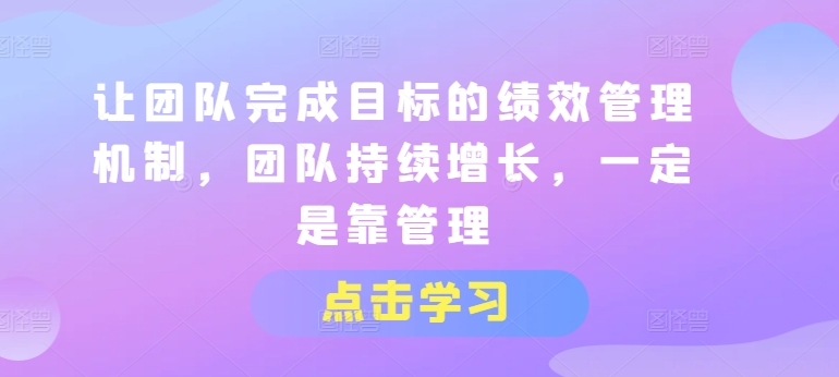 让团队完成目标的绩效管理机制，团队持续增长，一定是靠管理插图