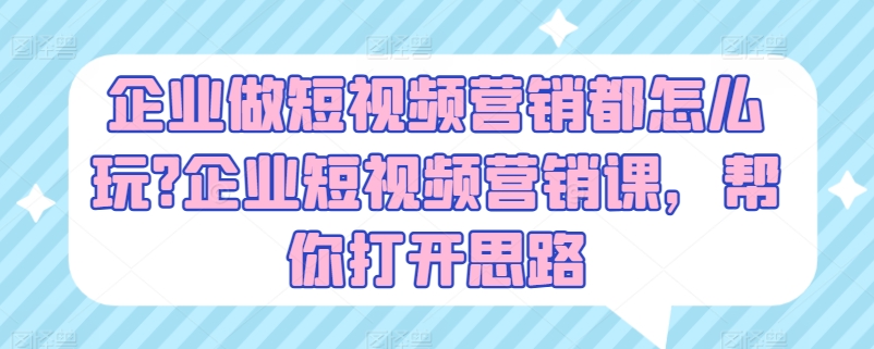 企业做短视频营销都怎么玩?企业短视频营销课，帮你打开思路插图