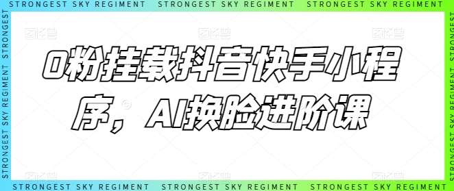 0粉挂载抖音快手小程序，AI换脸进阶课插图