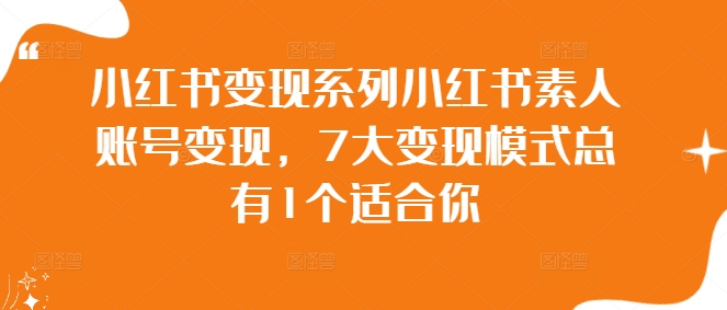 小红书变现系列小红书素人账号变现，7大变现模式总有1个适合你插图