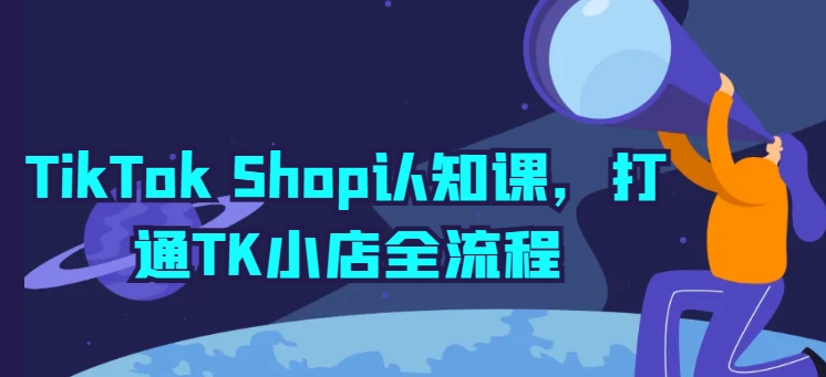 TikTok Shop认知课，打通TK小店全流程插图