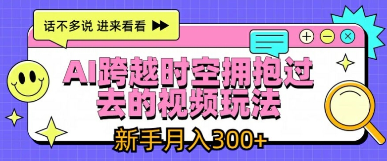 AI跨越时空拥抱过去的视频玩法，新手月入3000+【揭秘】插图