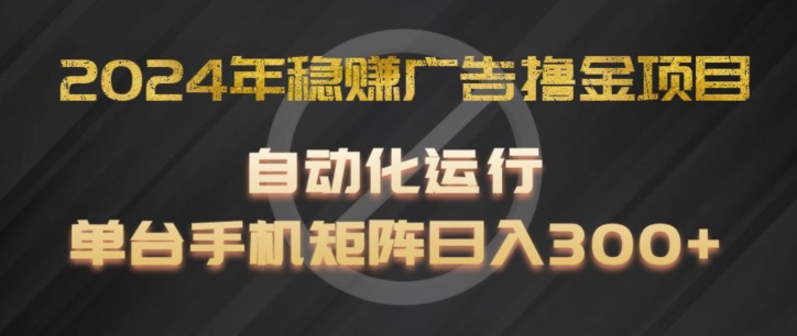 2024年稳赚广告撸金项目，全程自动化运行，单台手机就可以矩阵操作，日入300+【揭秘】插图