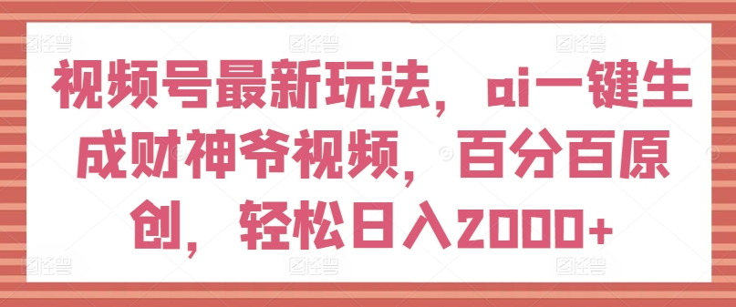 视频号最新玩法，ai一键生成财神爷视频，百分百原创，轻松日入2000+【揭秘】插图