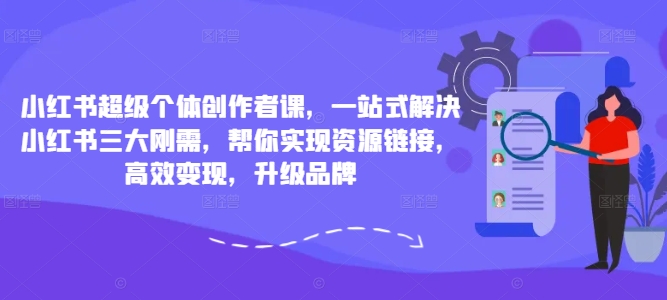 小红书超级个体创作者课，一站式解决小红书三大刚需，帮你实现资源链接，高效变现，升级品牌插图