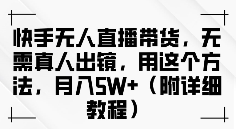 快手无人直播带货，无需真人出镜，用这个方法，月入过万(附详细教程)【揭秘】插图