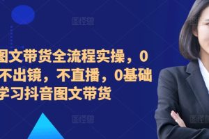 ​​​​​​2024图文带货全流程实操，0粉丝，不出镜，不直播，0基础学习抖音图文带货