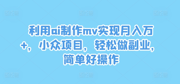 利用ai制作mv实现月入万+，小众项目，轻松做副业，简单好操作【揭秘】插图