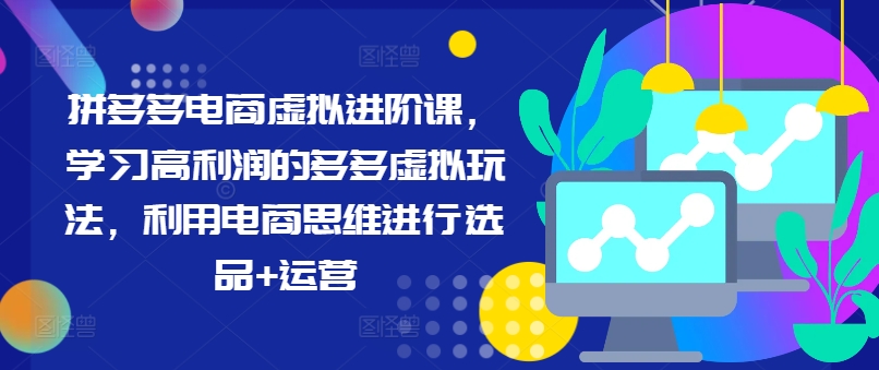 拼多多电商虚拟进阶课，学习高利润的多多虚拟玩法，利用电商思维进行选品+运营（更新）插图