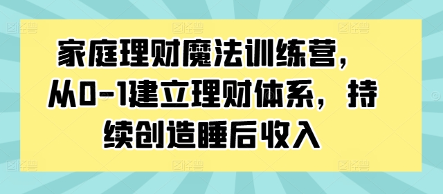 家庭理财魔法训练营，从0-1建立理财体系，持续创造睡后收入插图