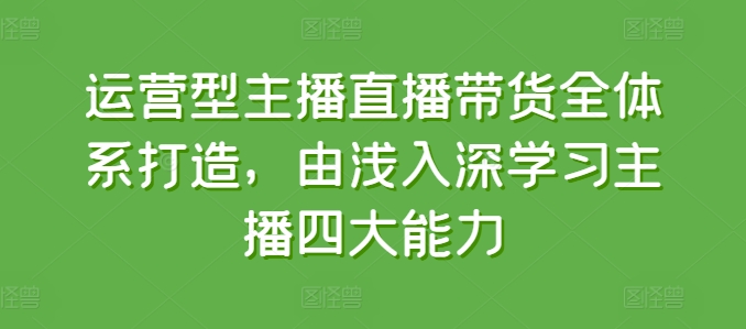 运营型主播直播带货全体系打造，由浅入深学习主播四大能力插图