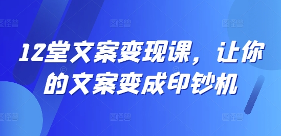 12堂文案变现课，让你的文案变成印钞机插图