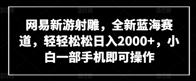 网易新游射雕，全新蓝海赛道，轻轻松松日入2000+，小白一部手机即可操作【揭秘】插图