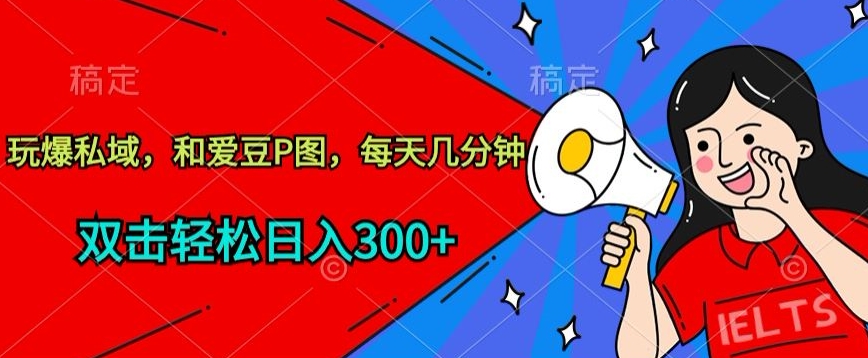 玩爆私域，和爱豆P图，每天几分钟 轻松日入300+【揭秘】插图