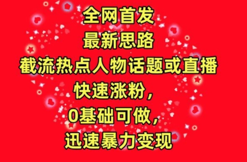 全网首发，截流热点人物话题或直播，快速涨粉，0基础可做，迅速暴力变现【揭秘】插图