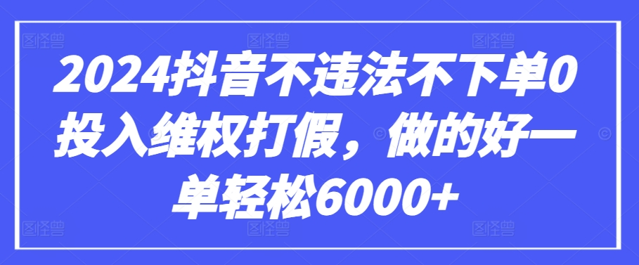 2024抖音不违法不下单0投入维权打假，做的好一单轻松6000+【仅揭秘】插图