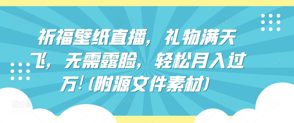 祈福壁纸直播，礼物满天飞，无需露脸，轻松月入过万!(附源文件素材)【揭秘】插图