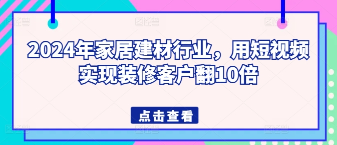 2024年家居建材行业，用短视频实现装修客户翻10倍插图