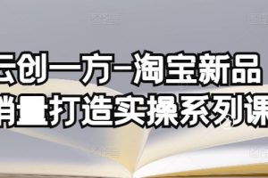 云创一方-淘宝新品销量打造实操系列课，基础销量打造(4课程)+补单渠道分析(4课程)