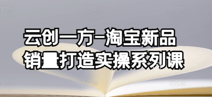 云创一方-淘宝新品销量打造实操系列课，基础销量打造(4课程)+补单渠道分析(4课程)插图