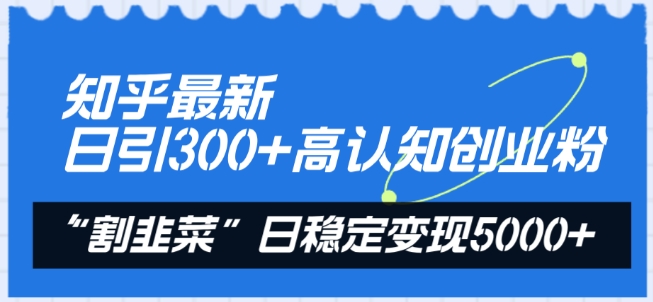 知乎最新日引300+高认知创业粉，“割韭菜”日稳定变现5000+【揭秘】插图