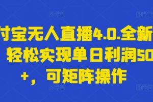 支付宝无人直播4.0.全新玩法，轻松实现单日利润5000+，可矩阵操作【揭秘】