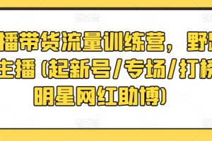 直播带货流量训练营，野路子主播(起新号/专场/打榜/明星网红助博)