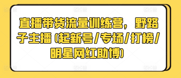 直播带货流量训练营，野路子主播(起新号/专场/打榜/明星网红助博)插图