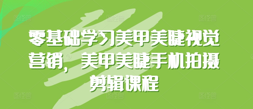 零基础学习美甲美睫视觉营销，美甲美睫手机拍摄剪辑课程插图