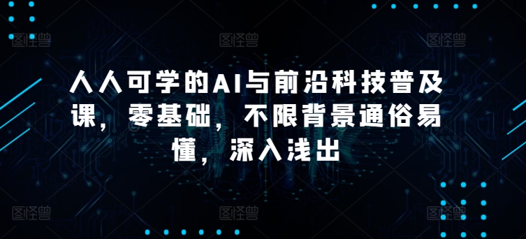 人人可学的AI与前沿科技普及课，零基础，不限背景通俗易懂，深入浅出插图