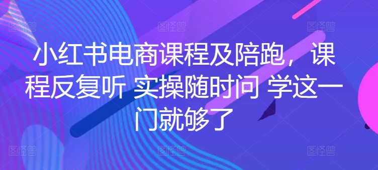 小红书电商课程及陪跑，课程反复听 实操随时问 学这一门就够了插图