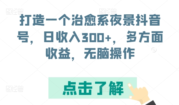 打造一个治愈系夜景抖音号，日收入300+，多方面收益，无脑操作【揭秘】插图