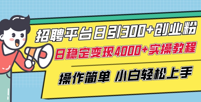 招聘平台日引300+创业粉，日稳定变现4000+实操教程小白轻松上手【揭秘】插图