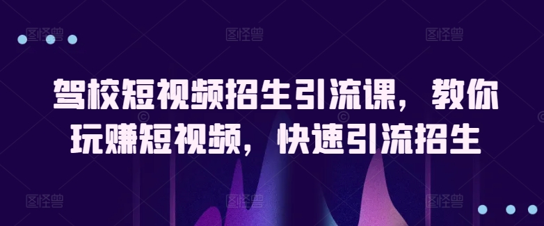 驾校短视频招生引流课，教你玩赚短视频，快速引流招生插图