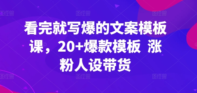 看完就写爆的文案模板课，20+爆款模板  涨粉人设带货插图