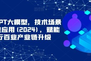 ChatGPT大模型，技术场景与商业应用(2024)，赋能千行百业产业链升级