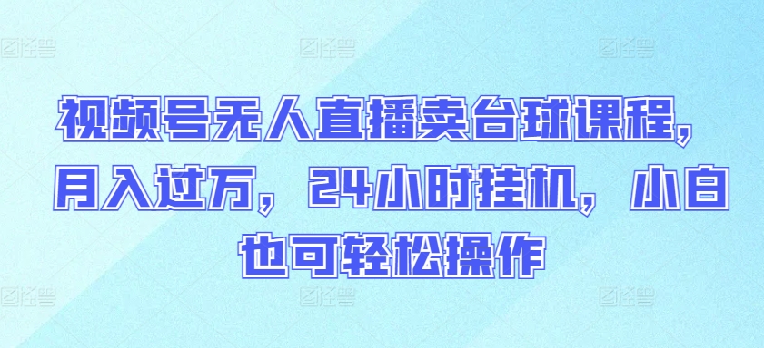 视频号无人直播卖台球课程，月入过万，24小时挂机，小白也可轻松操作【揭秘】插图