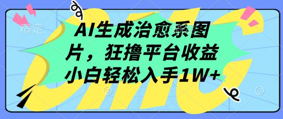 AI生成治愈系图片，狂撸平台收益，小白轻松入手1W+【揭秘】插图