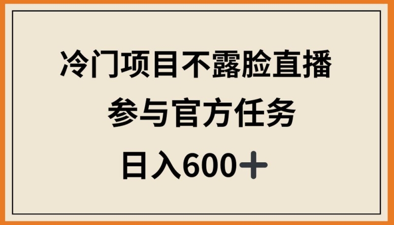 冷门项目不露脸直播，参与官方任务，日入600+【揭秘】插图